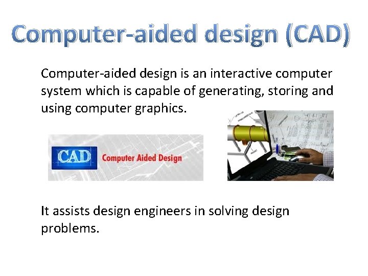 Computer-aided design (CAD) Computer-aided design is an interactive computer system which is capable of