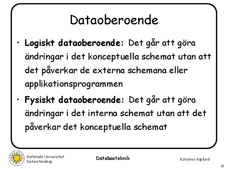 Dataoberoende • Logiskt dataoberoende: Det går att göra ändringar i det konceptuella schemat utan Dataoberoende • Logiskt dataoberoende: Det går att göra ändringar i det konceptuella schemat utan