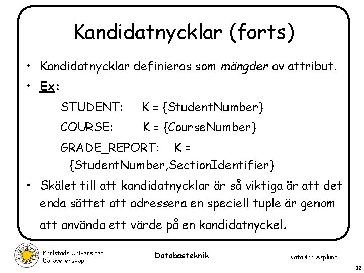 Kandidatnycklar (forts) • Kandidatnycklar definieras som mängder av attribut. • Ex: STUDENT: K =