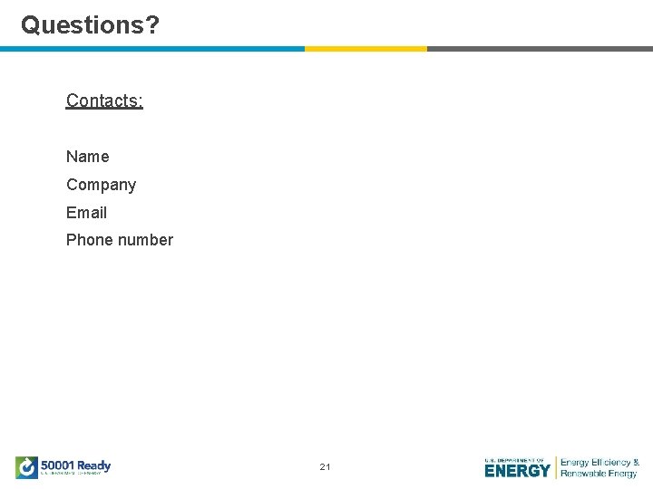 Questions? Contacts: Name Company Email Phone number 21 