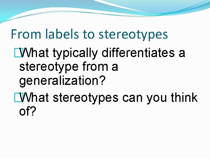 From labels to stereotypes �What typically differentiates a stereotype from a generalization? �What stereotypes