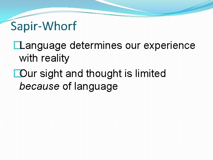 Sapir-Whorf �Language determines our experience with reality �Our sight and thought is limited because