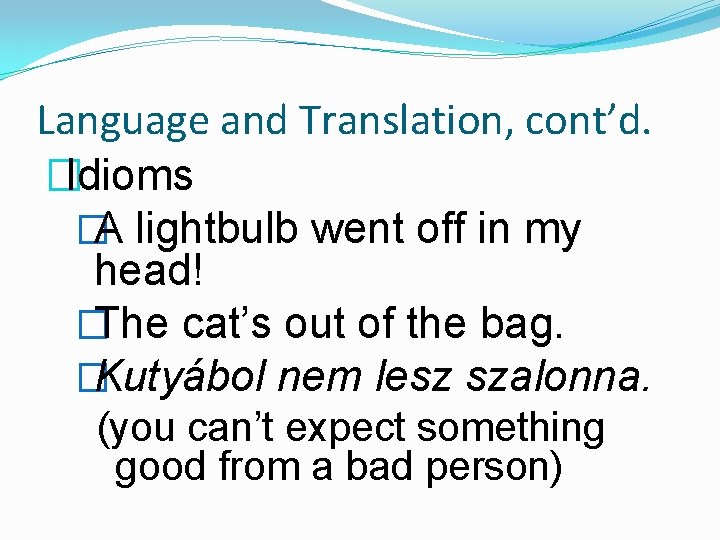Language and Translation, cont’d. �Idioms �A lightbulb went off in my head! �The cat’s