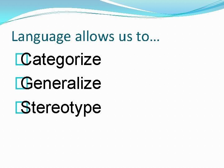 Language allows us to… � Categorize � Generalize � Stereotype 