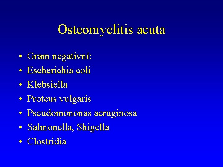 Osteomyelitis acuta • • Gram negativní: Escherichia coli Klebsiella Proteus vulgaris Pseudomononas aeruginosa Salmonella,