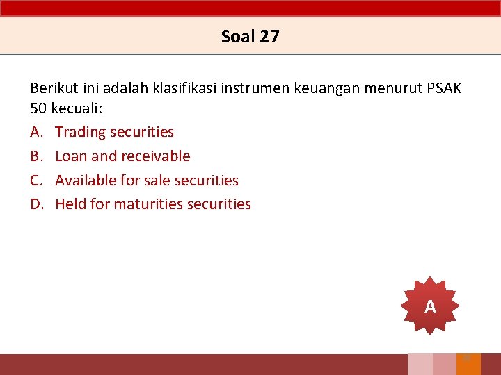 Soal 27 Berikut ini adalah klasifikasi instrumen keuangan menurut PSAK 50 kecuali: A. Trading