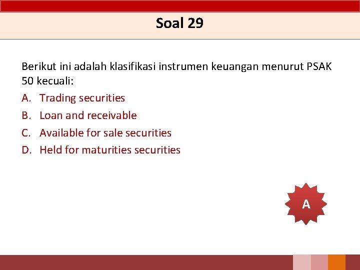 Soal 29 Berikut ini adalah klasifikasi instrumen keuangan menurut PSAK 50 kecuali: A. Trading