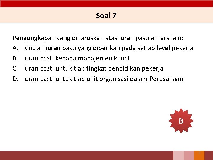 Soal 7 Pengungkapan yang diharuskan atas iuran pasti antara lain: A. Rincian iuran pasti