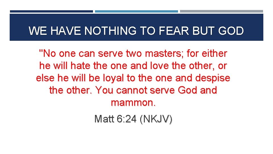 WE HAVE NOTHING TO FEAR BUT GOD "No one can serve two masters; for