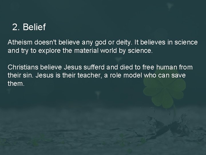 2. Belief Atheism doesn't believe any god or deity. It believes in science and