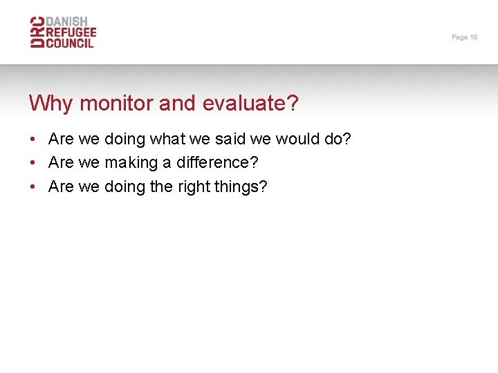 Page 16 Why monitor and evaluate? • Are we doing what we said we