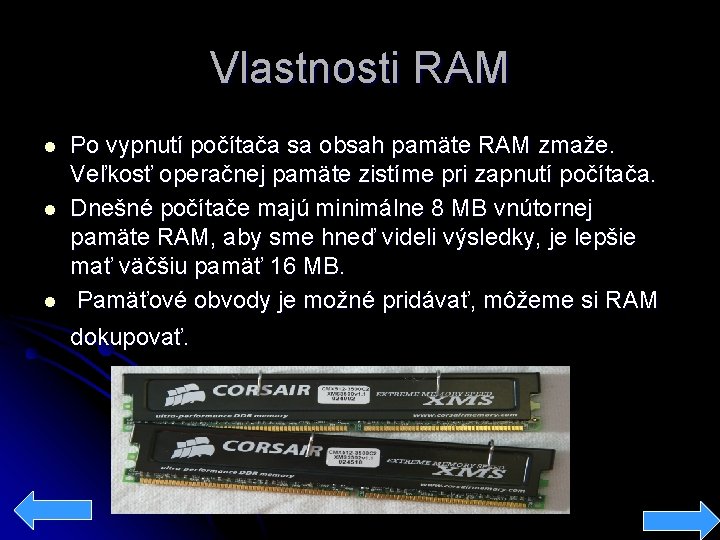 Vlastnosti RAM l l l Po vypnutí počítača sa obsah pamäte RAM zmaže. Veľkosť