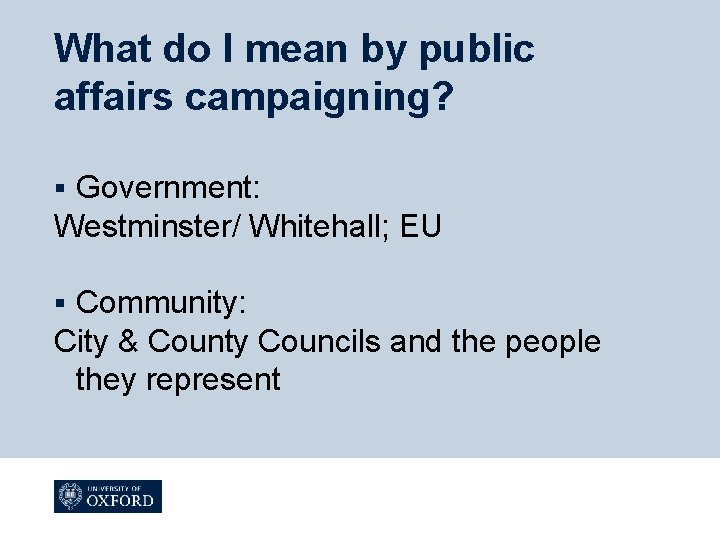 What do I mean by public affairs campaigning? Government: Westminster/ Whitehall; EU § Community: