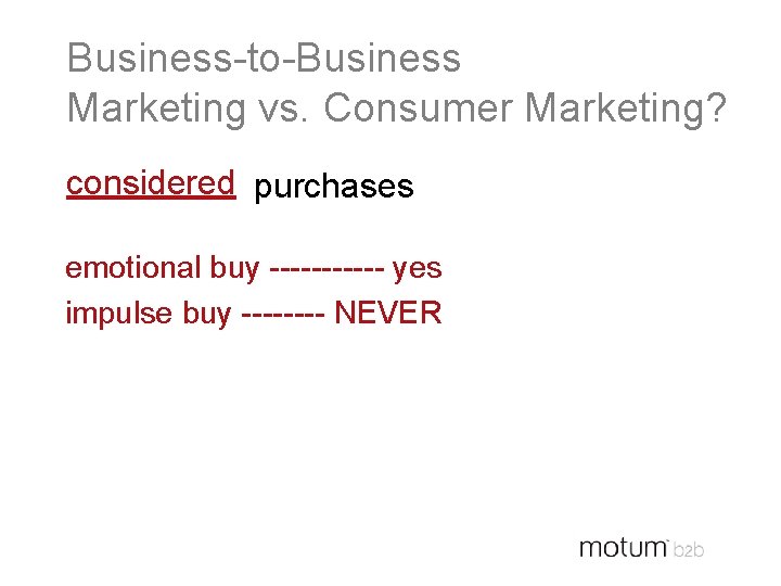 Business-to-Business Marketing vs. Consumer Marketing? considered purchases emotional buy ------ yes impulse buy ----