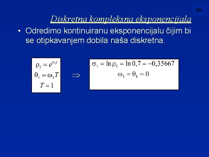 Diskretna kompleksna eksponencijala • Odredimo kontinuiranu eksponencijalu čijim bi se otipkavanjem dobila naša diskretna.