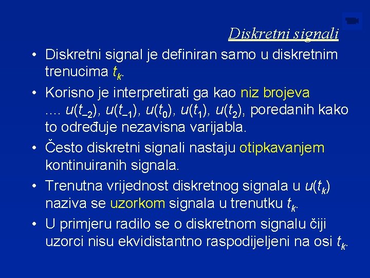 Diskretni signali • Diskretni signal je definiran samo u diskretnim trenucima tk. • Korisno