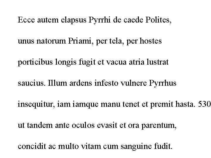 Ecce autem elapsus Pyrrhi de caede Polites, unus natorum Priami, per tela, per hostes