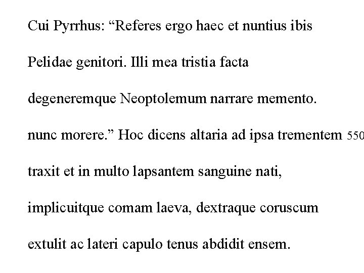 Cui Pyrrhus: “Referes ergo haec et nuntius ibis Pelidae genitori. Illi mea tristia facta