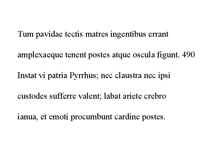 Tum pavidae tectis matres ingentibus errant amplexaeque tenent postes atque oscula figunt. 490 Instat