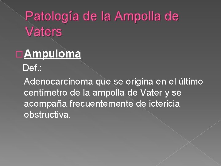 Patología de la Ampolla de Vaters �Ampuloma Def. : Adenocarcinoma que se origina en