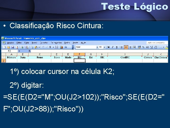 Teste Lógico • Classificação Risco Cintura: 1º) colocar cursor na célula K 2; 2º)