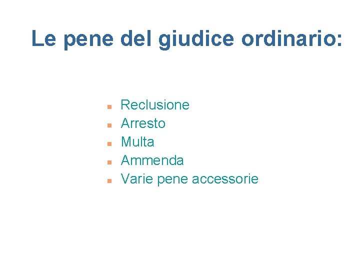 Le pene del giudice ordinario: n n n Reclusione Arresto Multa Ammenda Varie pene