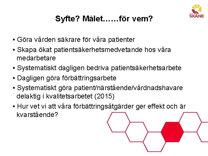 Syfte? Målet……för vem? • Göra vården säkrare för våra patienter • Skapa ökat patientsäkerhetsmedvetande