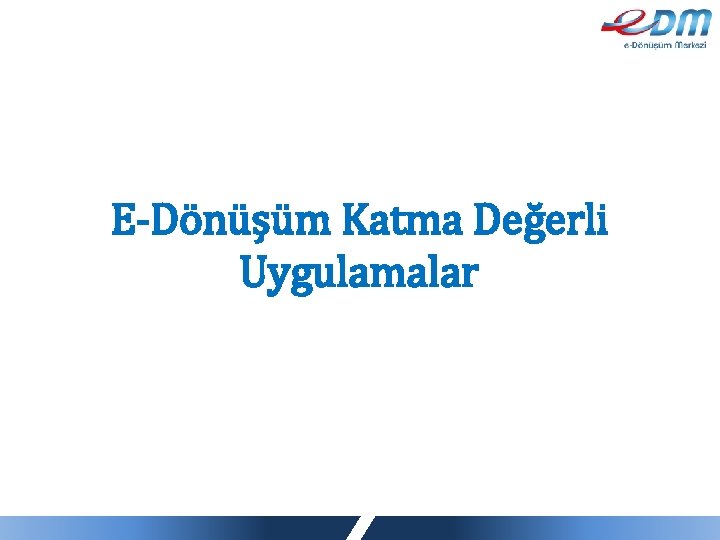 E-Dönüşüm Katma Değerli Uygulamalar 19 