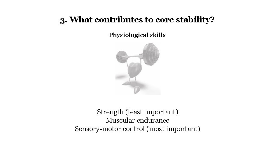 3. What contributes to core stability? Physiological skills Strength (least important) Muscular endurance Sensory-motor
