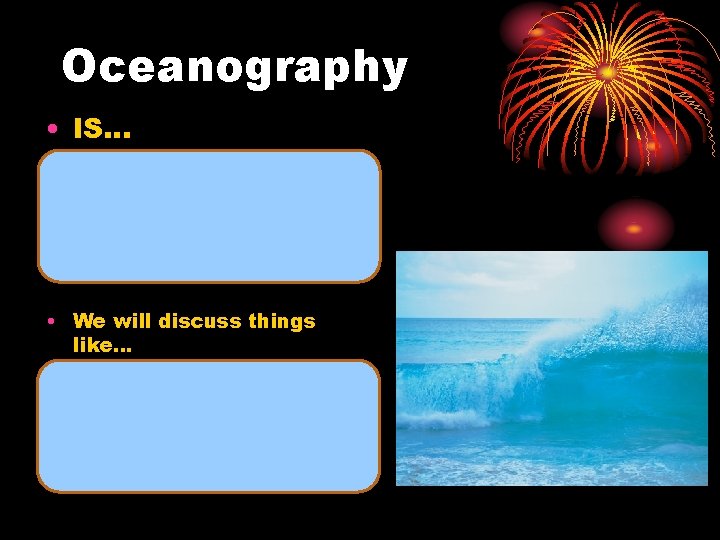 Oceanography • IS… the branch of science dealing with the physical, chemical, geological, and