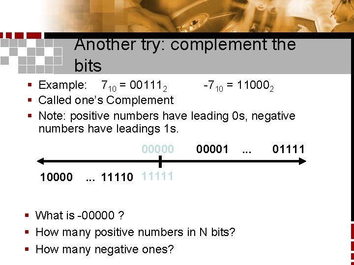 Another try: complement the bits § Example: 710 = 001112 -710 = 110002 §