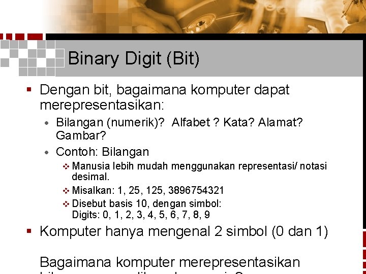 Binary Digit (Bit) § Dengan bit, bagaimana komputer dapat merepresentasikan: Bilangan (numerik)? Alfabet ?