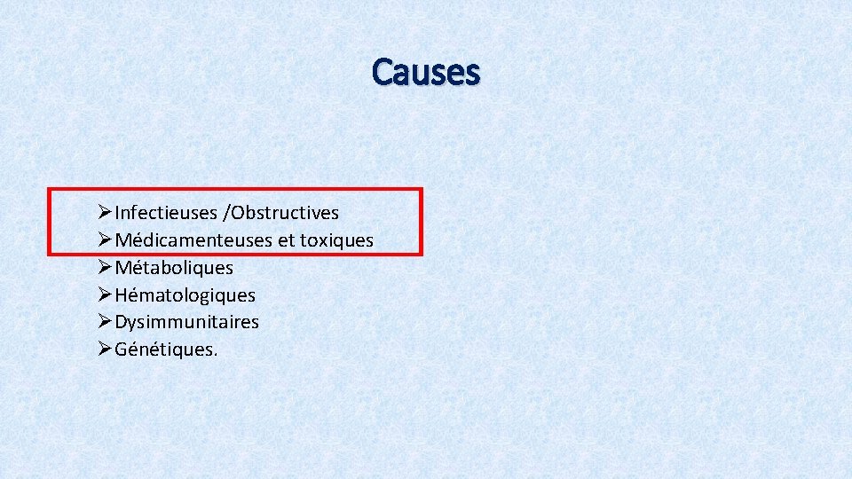 Causes ØInfectieuses /Obstructives ØMédicamenteuses et toxiques ØMétaboliques ØHématologiques ØDysimmunitaires ØGénétiques. 