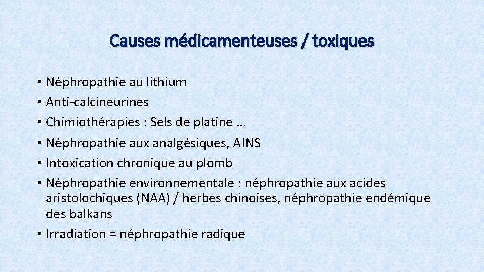 Causes médicamenteuses / toxiques • Néphropathie au lithium • Anti-calcineurines • Chimiothérapies : Sels