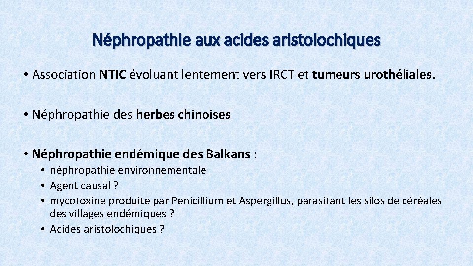 Néphropathie aux acides aristolochiques • Association NTIC évoluant lentement vers IRCT et tumeurs urothéliales.