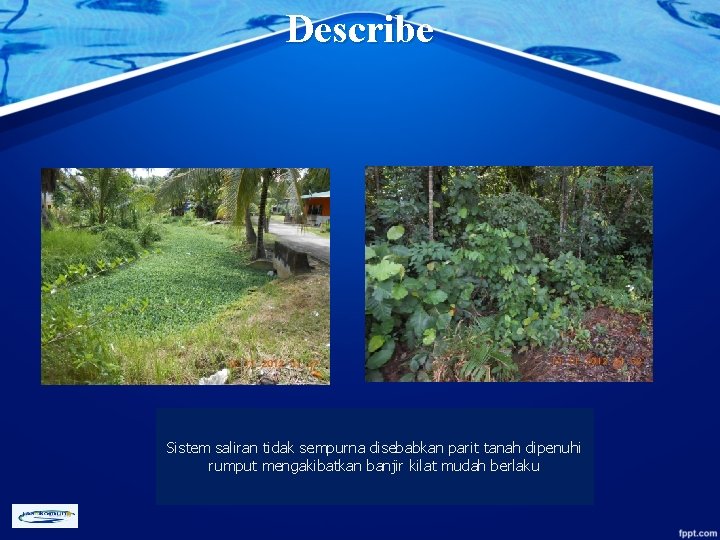 Describe Sistem saliran tidak sempurna disebabkan parit tanah dipenuhi rumput mengakibatkan banjir kilat mudah