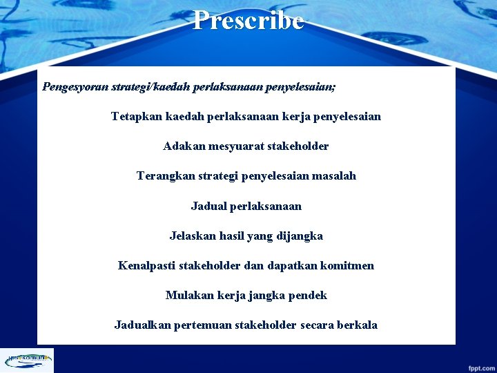 Prescribe Pengesyoran strategi/kaedah perlaksanaan penyelesaian; Tetapkan kaedah perlaksanaan kerja penyelesaian Adakan mesyuarat stakeholder Terangkan