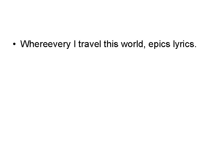  • Whereevery I travel this world, epics lyrics. 