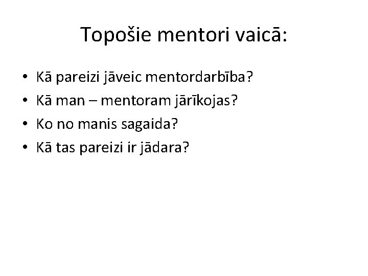 Topošie mentori vaicā: • • Kā pareizi jāveic mentordarbība? Kā man – mentoram jārīkojas?
