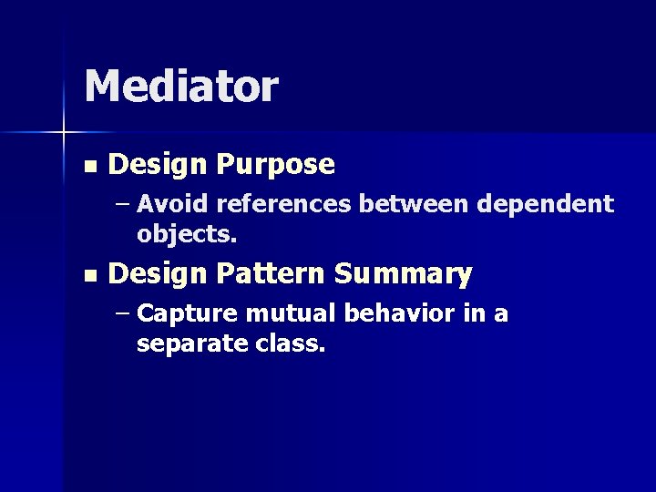 Mediator n Design Purpose – Avoid references between dependent objects. n Design Pattern Summary