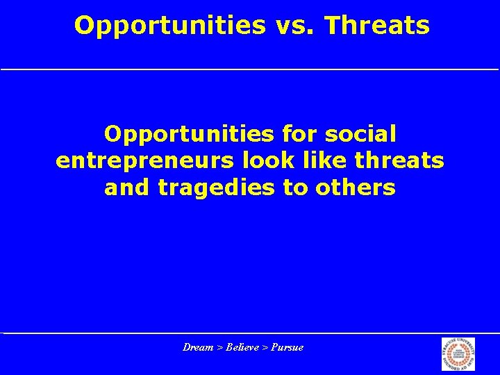 Opportunities vs. Threats Opportunities for social entrepreneurs look like threats and tragedies to others