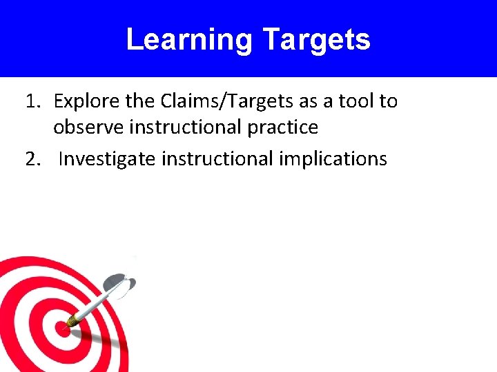Learning Targets 1. Explore the Claims/Targets as a tool to observe instructional practice 2.