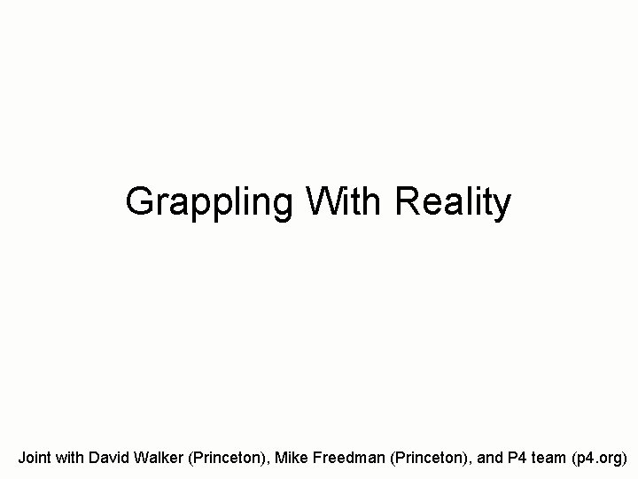 Grappling With Reality Joint with David Walker (Princeton), Mike Freedman (Princeton), and P 4