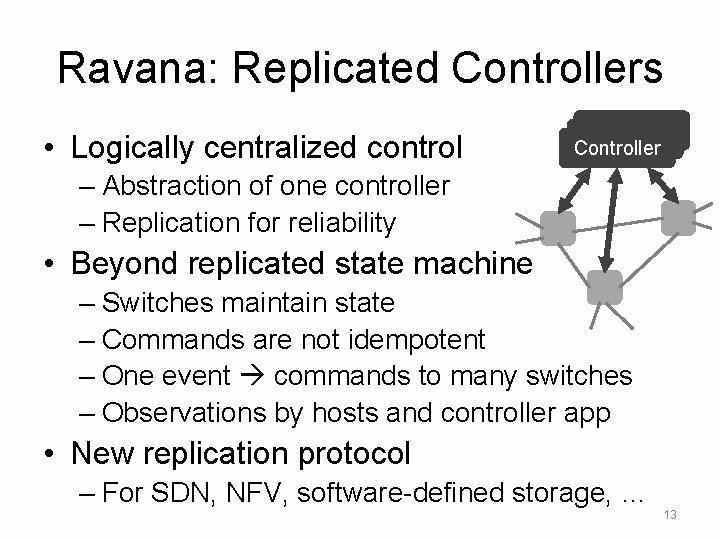Ravana: Replicated Controllers • Logically centralized control Controller – Abstraction of one controller –