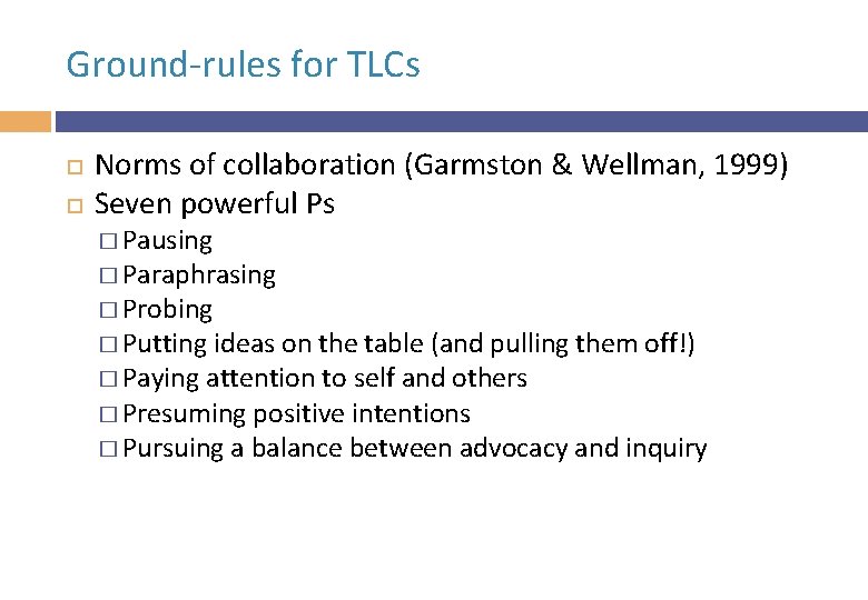 Ground-rules for TLCs Norms of collaboration (Garmston & Wellman, 1999) Seven powerful Ps �