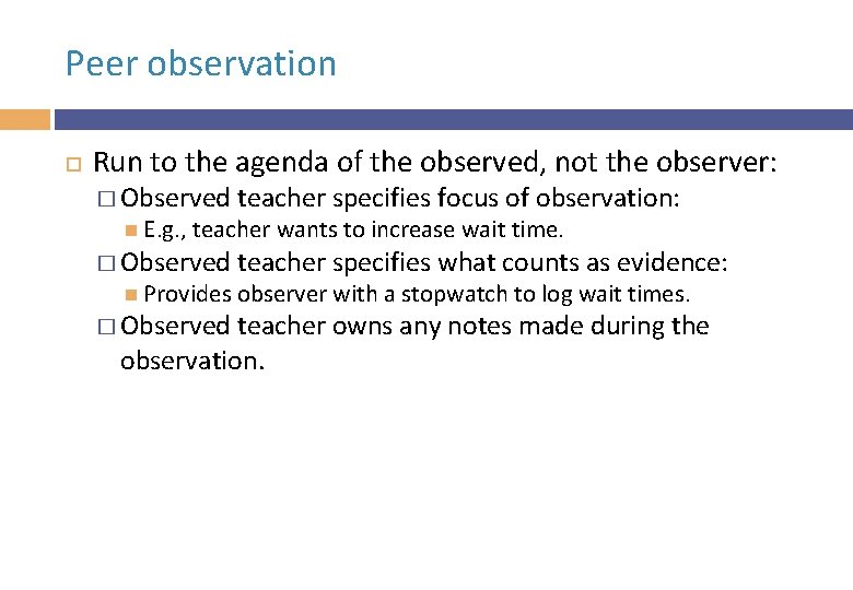Peer observation Run to the agenda of the observed, not the observer: � Observed