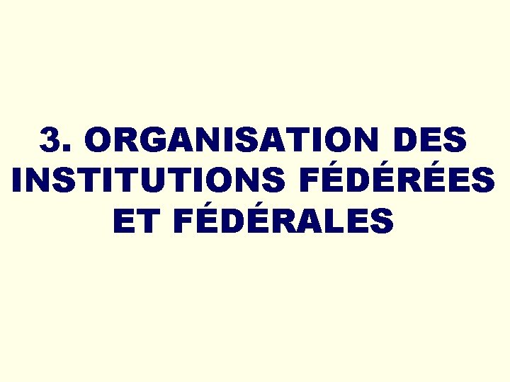 3. ORGANISATION DES INSTITUTIONS FÉDÉRÉES ET FÉDÉRALES 