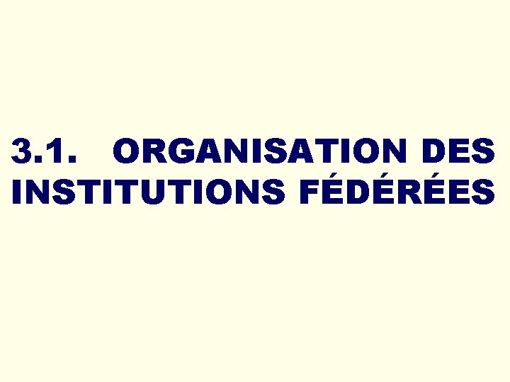 3. 1. ORGANISATION DES INSTITUTIONS FÉDÉRÉES 