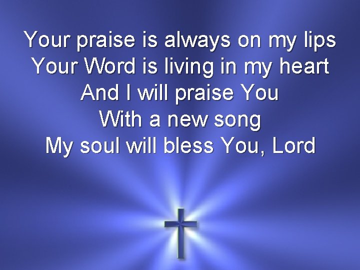 Your praise is always on my lips Your Word is living in my heart