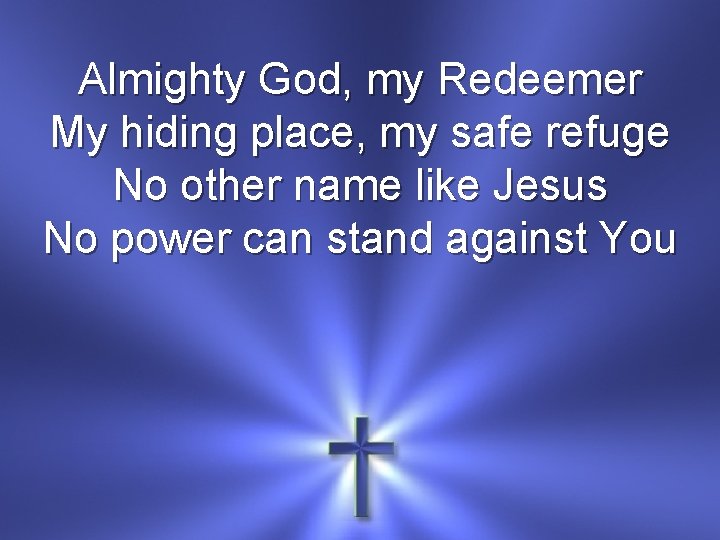 Almighty God, my Redeemer My hiding place, my safe refuge No other name like